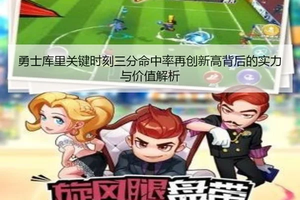 勇士库里关键时刻三分命中率再创新高背后的实力与价值解析