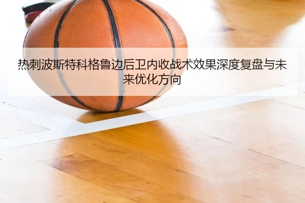 热刺波斯特科格鲁边后卫内收战术效果深度复盘与未来优化方向
