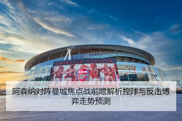 阿森纳对阵曼城焦点战前瞻解析控球与反击博弈走势预测