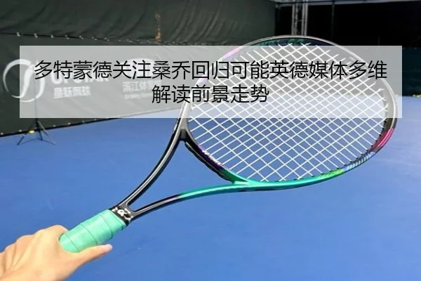 多特蒙德关注桑乔回归可能英德媒体多维解读前景走势