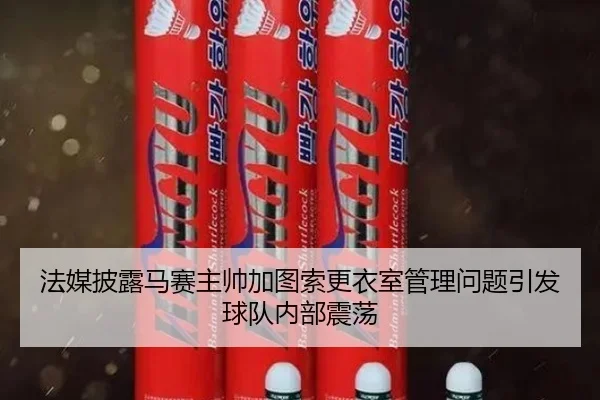 法媒披露马赛主帅加图索更衣室管理问题引发球队内部震荡