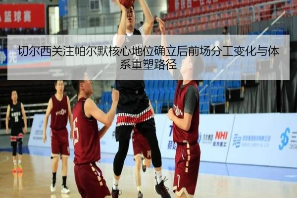 切尔西关注帕尔默核心地位确立后前场分工变化与体系重塑路径