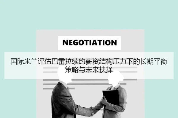 国际米兰评估巴雷拉续约薪资结构压力下的长期平衡策略与未来抉择
