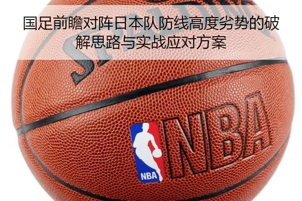 国足前瞻对阵日本队防线高度劣势的破解思路与实战应对方案