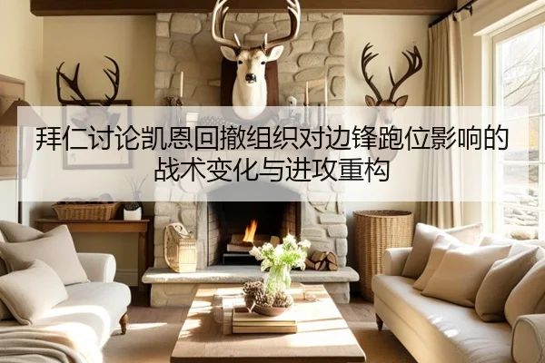 拜仁讨论凯恩回撤组织对边锋跑位影响的战术变化与进攻重构