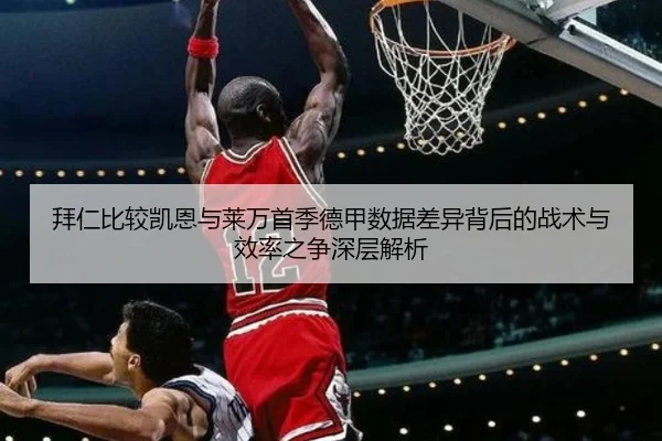 拜仁比较凯恩与莱万首季德甲数据差异背后的战术与效率之争深层解析