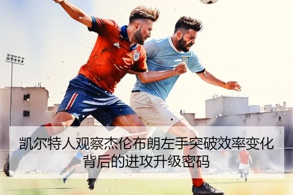 凯尔特人观察杰伦布朗左手突破效率变化背后的进攻升级密码