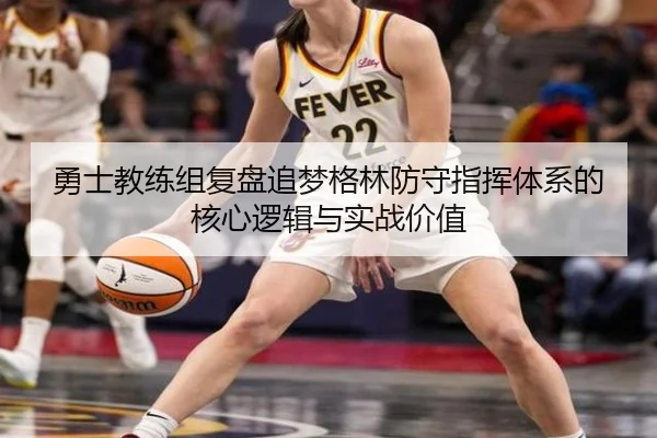 勇士教练组复盘追梦格林防守指挥体系的核心逻辑与实战价值