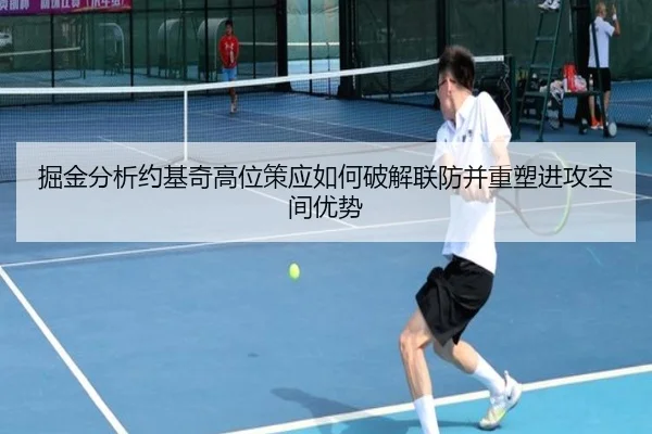掘金分析约基奇高位策应如何破解联防并重塑进攻空间优势