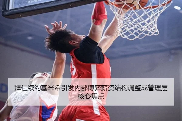 拜仁续约基米希引发内部博弈薪资结构调整成管理层核心焦点