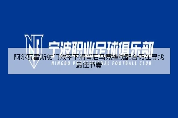 阿尔瓦雷斯射门效率下滑背后马竞锋线配合仍在寻找最佳节奏